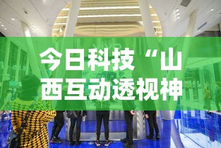 今日科技“山西互动透视神器(确实有挂) 今日科技“山西互动透视神器(确实有挂)