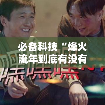 必备科技“烽火流年到底有没有挂事实上确实有挂