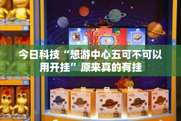 今日科技“想游中心五可不可以用开挂”原来真的有挂