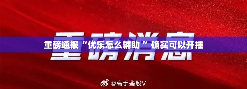重磅通报“优乐怎么辅助 ”确实可以开挂