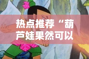 热点推荐“葫芦娃果然可以开挂	”开挂作弊