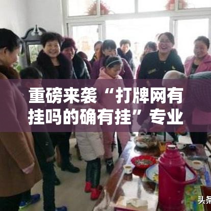 重磅来袭“打牌网有挂吗的确有挂”专业师傅带你了解