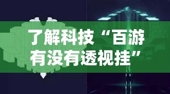 了解科技“百游有没有透视挂”原来可以开挂