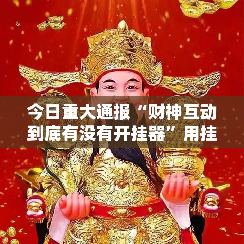 今日重大通报“财神互动到底有没有开挂器”用挂教程
