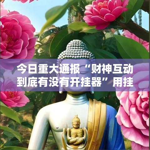 今日重大通报“财神互动到底有没有开挂器”用挂教程