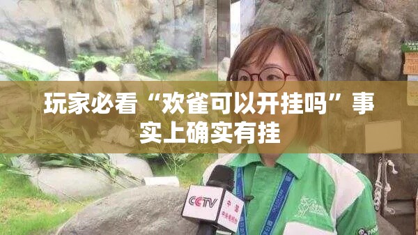 玩家必看“欢雀可以开挂吗”事实上确实有挂