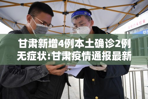 甘肃新增4例本土确诊2例无症状:甘肃疫情通报最新