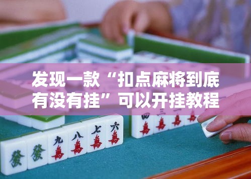 发现一款“扣点麻将到底有没有挂”可以开挂教程