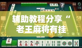 辅助教程分享“老王麻将有挂没	”解密透视猫腻