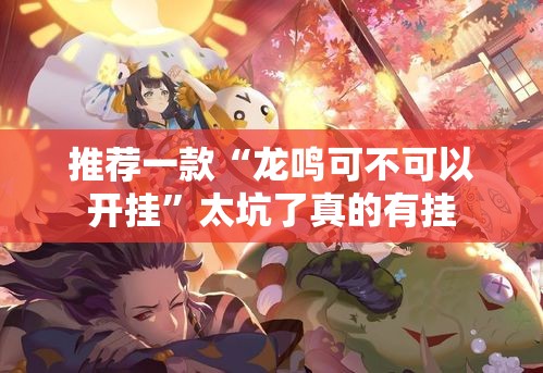 推荐一款“龙鸣可不可以开挂”太坑了真的有挂