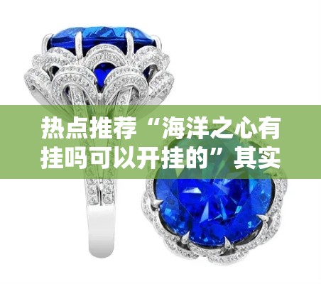 热点推荐“海洋之心有挂吗可以开挂的	”其实是有挂