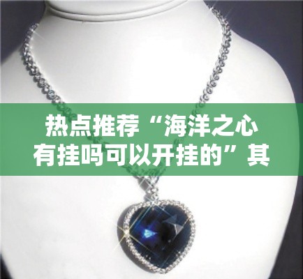 热点推荐“海洋之心有挂吗可以开挂的”其实是有挂