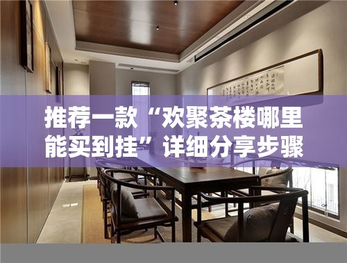 推荐一款“欢聚茶楼哪里能买到挂”详细分享步骤