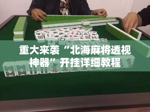 重大来袭“北海麻将透视神器	”开挂详细教程