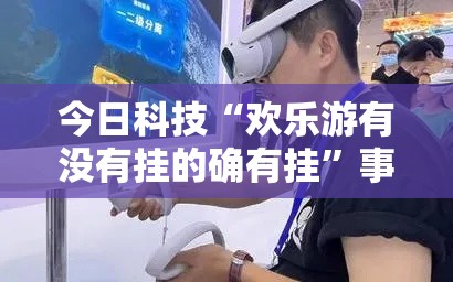 今日科技“欢乐游有没有挂的确有挂”事实上确实有挂