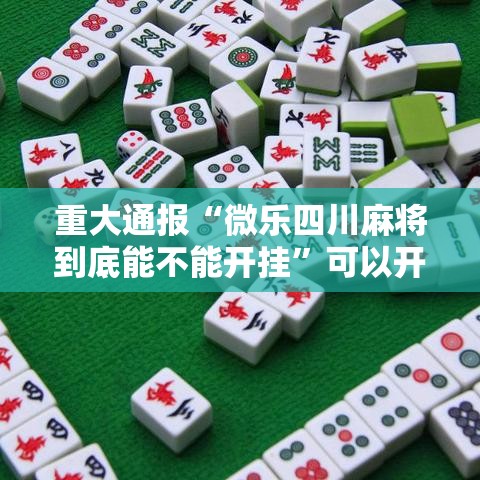 重大通报“微乐四川麻将到底能不能开挂”可以开挂