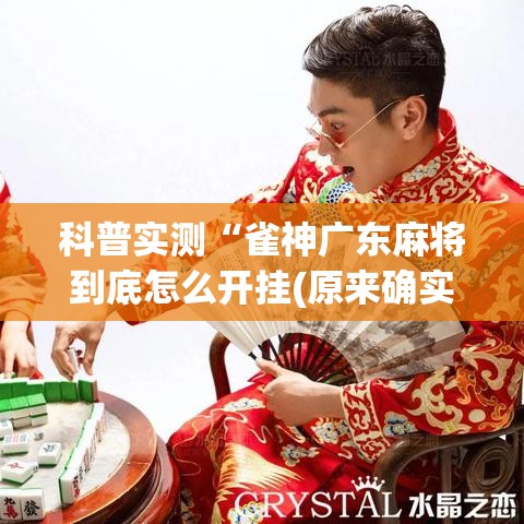 科普实测“雀神广东麻将到底怎么开挂(原来确实是有挂) 科普实测“雀神广东麻将到底怎么开挂(原来确实是有挂)