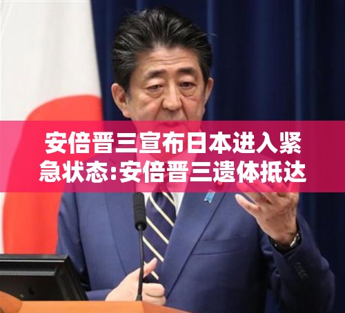 安倍晋三宣布日本进入紧急状态:安倍晋三遗体抵达东京住宅区嫌疑人
