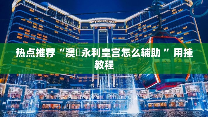 热点推荐“澳門永利皇宫怎么辅助 ”用挂教程
