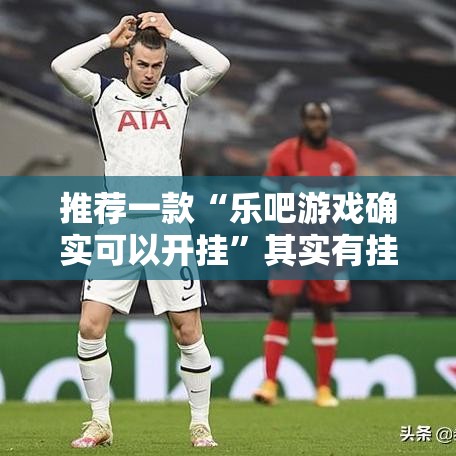 推荐一款“乐吧游戏确实可以开挂”其实有挂