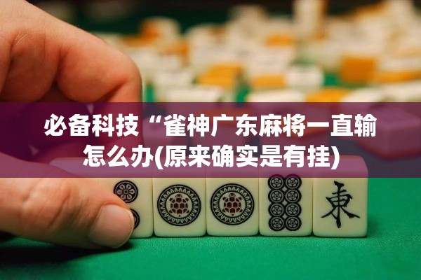 必备科技“雀神广东麻将一直输怎么办(原来确实是有挂)