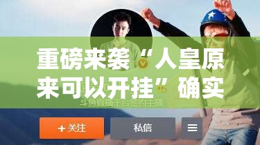 重磅来袭“人皇原来可以开挂	”确实是有挂的