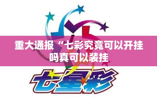 重大通报“七彩究竟可以开挂吗真可以装挂