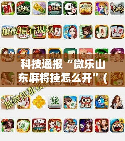 科技通报“微乐山东麻将挂怎么开”(确实有挂)