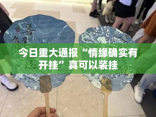 今日重大通报“情缘确实有开挂”真可以装挂