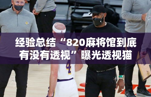 经验总结“820麻将馆到底有没有透视”曝光透视猫腻