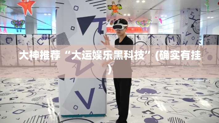 大神推荐“大运娱乐黑科技	”(确实有挂)