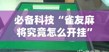 必备科技“雀友麻将究竟怎么开挂”可以开挂教程