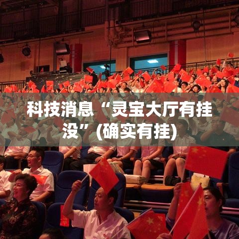 科技消息“灵宝大厅有挂没”(确实有挂)