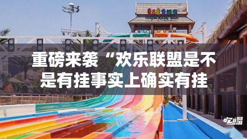 重磅来袭“欢乐联盟是不是有挂事实上确实有挂