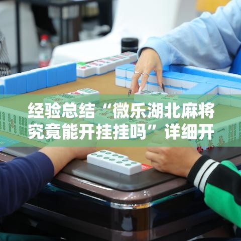 经验总结“微乐湖北麻将究竟能开挂挂吗”详细开挂玩法