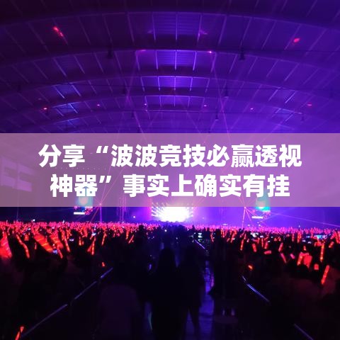 分享“波波竞技必赢透视神器	”事实上确实有挂