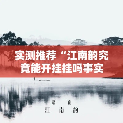 实测推荐“江南韵究竟能开挂挂吗事实上确实有挂
