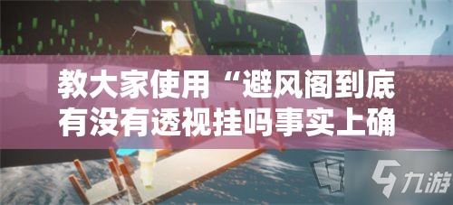 教大家使用“避风阁到底有没有透视挂吗事实上确实有挂