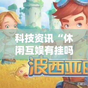 科技资讯“休闲互娱有挂吗其实是有挂”可以开挂