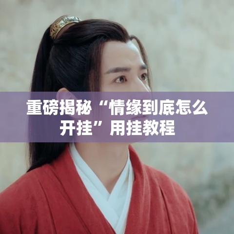 重磅揭秘“情缘到底怎么开挂	”用挂教程
