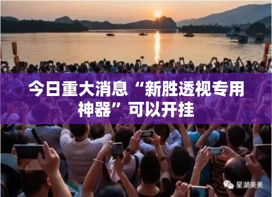 今日重大消息“新胜透视专用神器”可以开挂