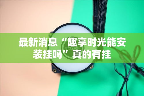 最新消息“趣享时光能安装挂吗”真的有挂