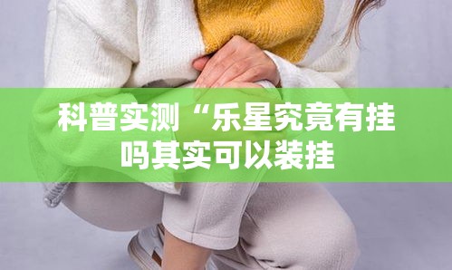 科普实测“乐星究竟有挂吗其实可以装挂 科普实测“乐星究竟有挂吗其实可以装挂