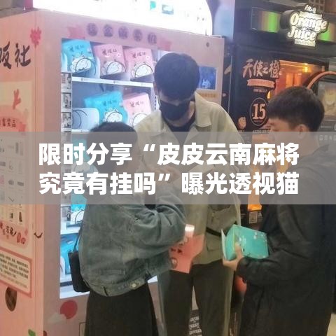 限时分享“皮皮云南麻将究竟有挂吗”曝光透视猫腻