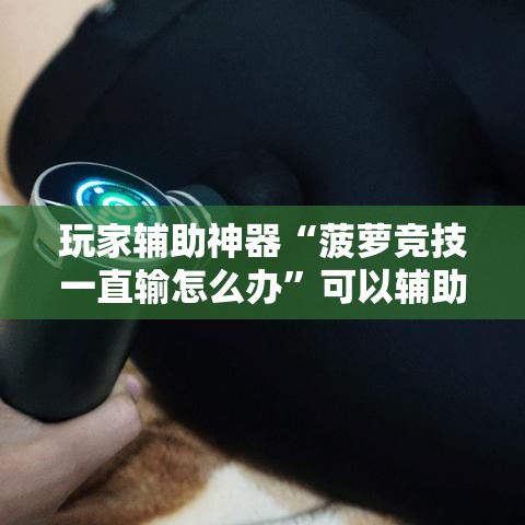 玩家辅助神器“菠萝竞技一直输怎么办”可以辅助