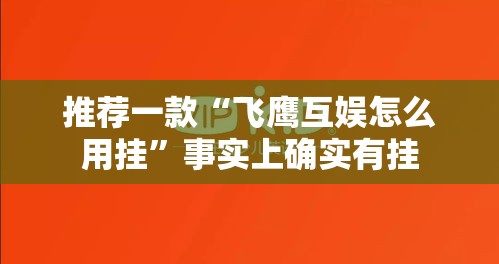 推荐一款“飞鹰互娱怎么用挂”事实上确实有挂