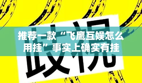 推荐一款“飞鹰互娱怎么用挂”事实上确实有挂