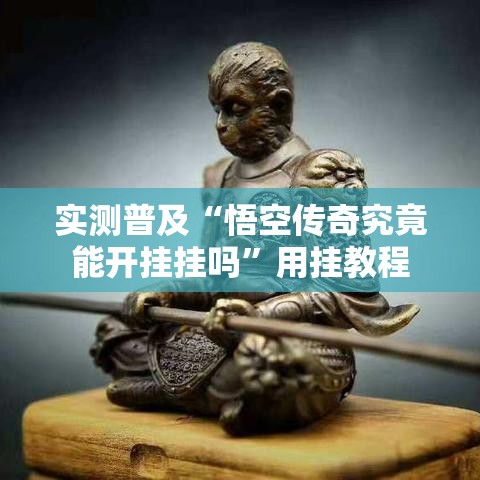 实测普及“悟空传奇究竟能开挂挂吗	”用挂教程