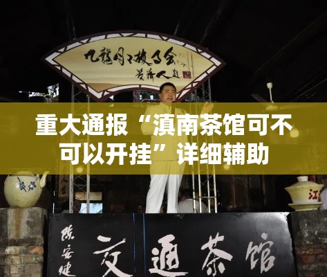 重大通报“滇南茶馆可不可以开挂”详细辅助