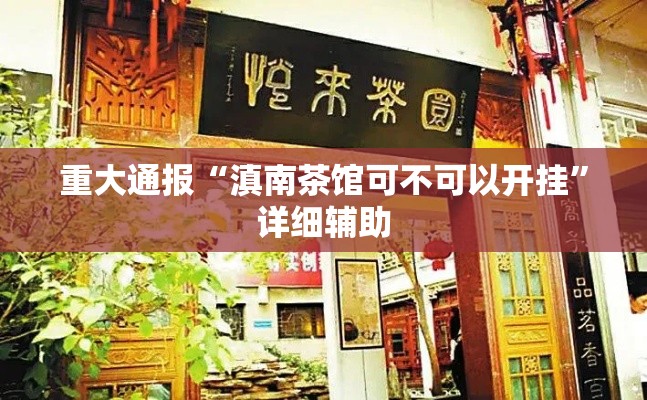重大通报“滇南茶馆可不可以开挂”详细辅助